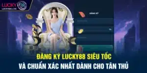 Đăng ký Lucky88 siêu tốc và chuẩn xác nhất dành cho tân thủ