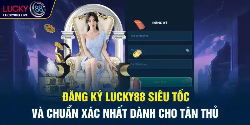 Đăng ký Lucky88 siêu tốc và chuẩn xác nhất dành cho tân thủ