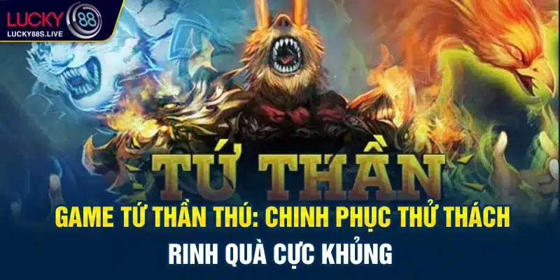 Game Tứ Thần Thú: Chinh Phục Thử Thách, Rinh Quà Cực Khủng