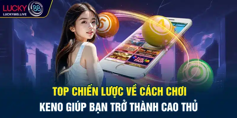 Top Chiến Lược Về Cách Chơi Keno Giúp Bạn Trở Thành Cao Thủ