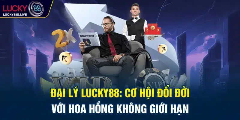 Đại Lý Lucky88: Cơ Hội Đổi Đời Với Hoa Hồng Không Giới Hạn